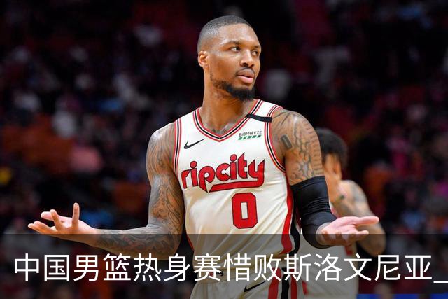中国男篮热身赛惜败斯洛文尼亚 周琦16分9篮板
