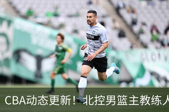 CBA动态更新！北控男篮主教练人选揭晓，杜锋有望续约广东宏远